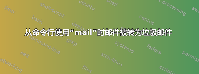 从命令行使用“mail”时邮件被转为垃圾邮件