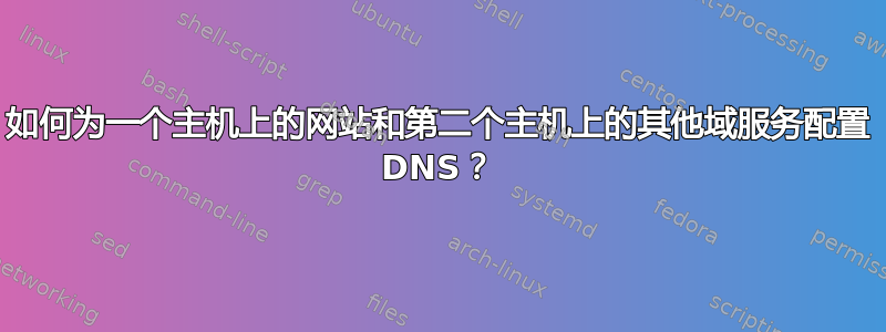 如何为一个主机上的网站和第二个主机上的其他域服务配置 DNS？