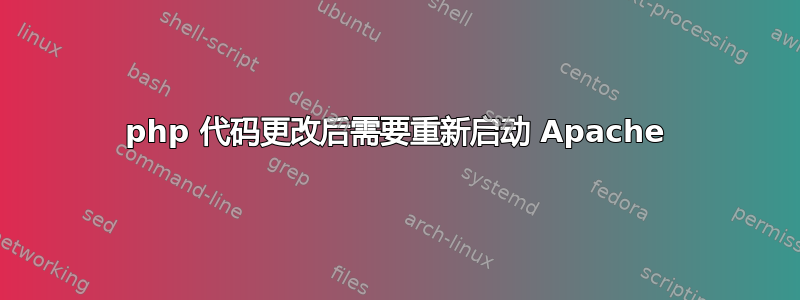 php 代码更改后需要重新启动 Apache