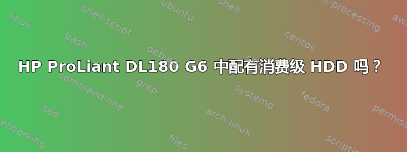 HP ProLiant DL180 G6 中配有消费级 HDD 吗？