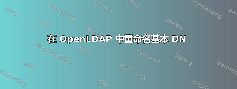 在 OpenLDAP 中重命名基本 DN