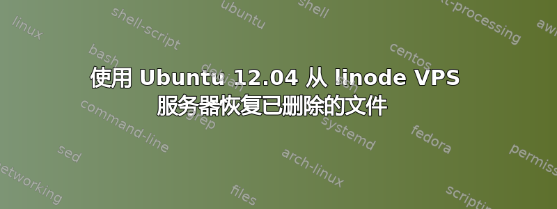 使用 Ubuntu 12.04 从 linode VPS 服务器恢复已删除的文件 