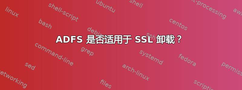 ADFS 是否适用于 SSL 卸载？