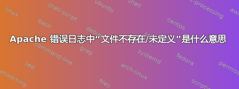 Apache 错误日志中“文件不存在/未定义”是什么意思