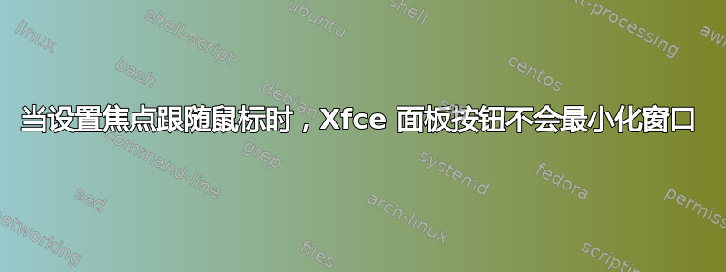 当设置焦点跟随鼠标时，Xfce 面板按钮不会最小化窗口