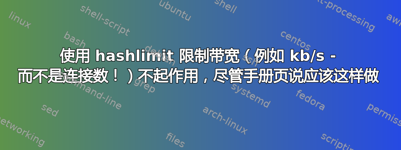 使用 hashlimit 限制带宽（例如 kb/s - 而不是连接数！）不起作用，尽管手册页说应该这样做