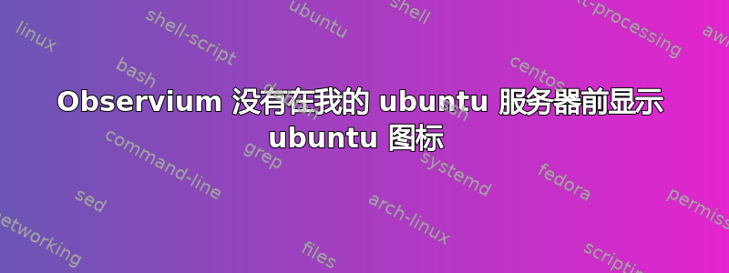 Observium 没有在我的 ubuntu 服务器前显示 ubuntu 图标 