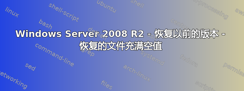 Windows Server 2008 R2 - 恢复以前的版本 - 恢复的文件充满空值