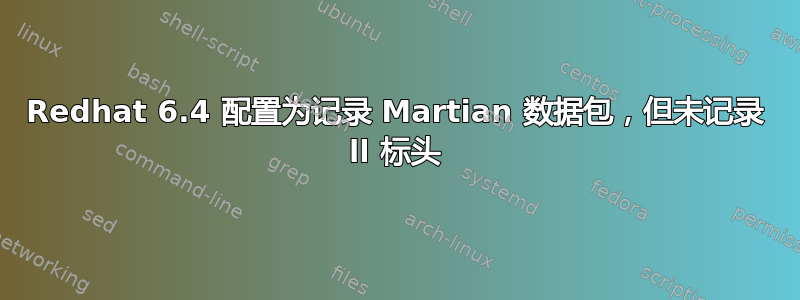 Redhat 6.4 配置为记录 Martian 数据包，但未记录 ll 标头