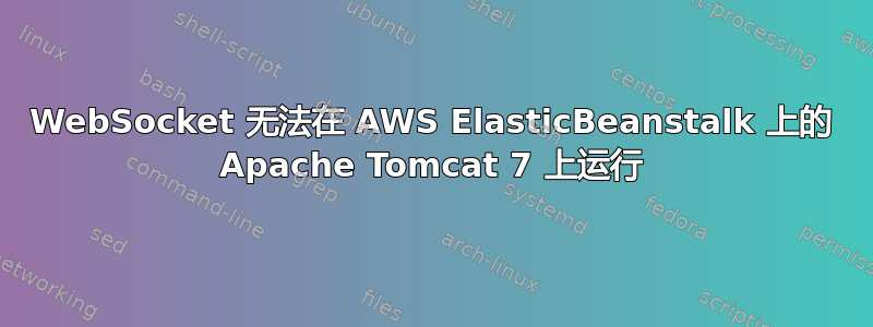 WebSocket 无法在 AWS ElasticBeanstalk 上的 Apache Tomcat 7 上运行