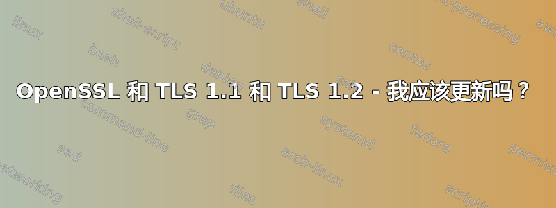 OpenSSL 和 TLS 1.1 和 TLS 1.2 - 我应该更新吗？