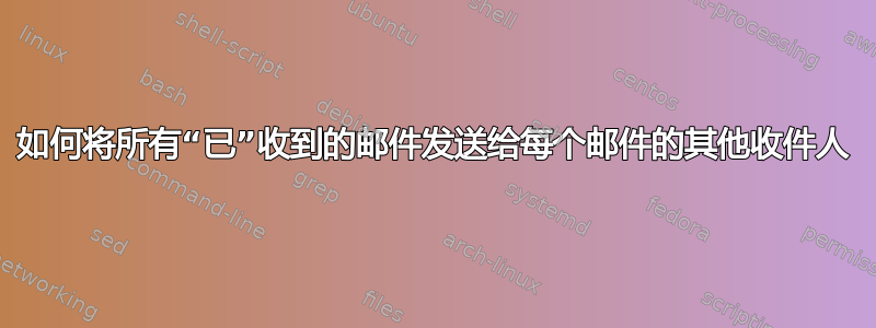 如何将所有“已”收到的邮件发送给每个邮件的其他收件人