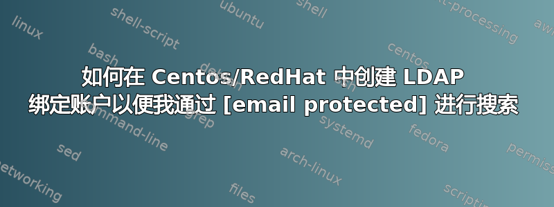 如何在 Centos/RedHat 中创建 LDAP 绑定账户以便我通过 [email protected] 进行搜索