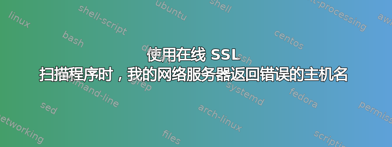 使用在线 SSL 扫描程序时，我的网络服务器返回错误的主机名