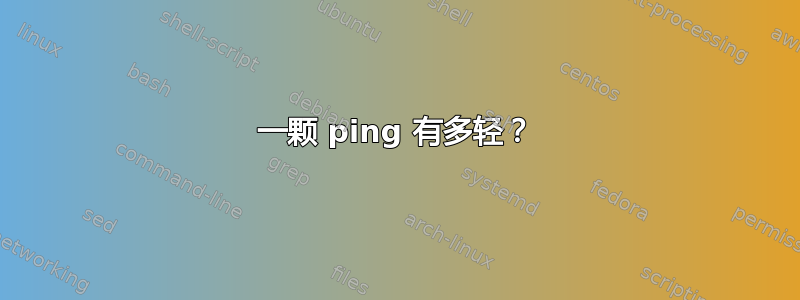 一颗 ping 有多轻？