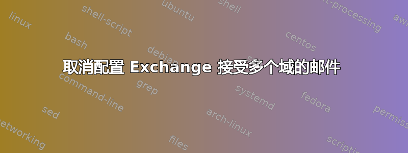 取消配置 Exchange 接受多个域的邮件