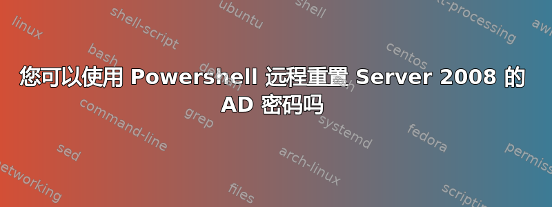 您可以使用 Powershell 远程重置 Server 2008 的 AD 密码吗