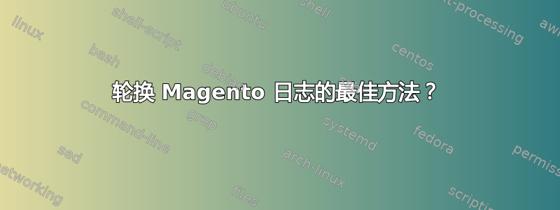 轮换 Magento 日志的最佳方法？