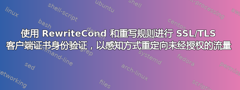 使用 RewriteCond 和重写规则进行 SSL/TLS 客户端证书身份验证，以感知方式重定向未经授权的流量