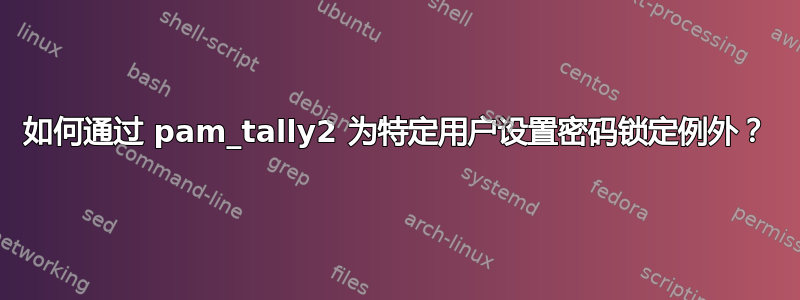 如何通过 pam_tally2 为特定用户设置密码锁定例外？