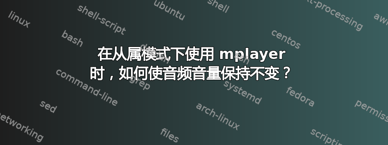 在从属模式下使用 mplayer 时，如何使音频音量保持不变？