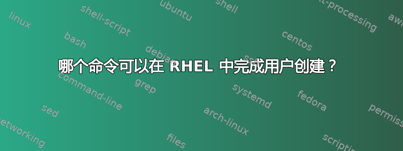 哪个命令可以在 RHEL 中完成用户创建？