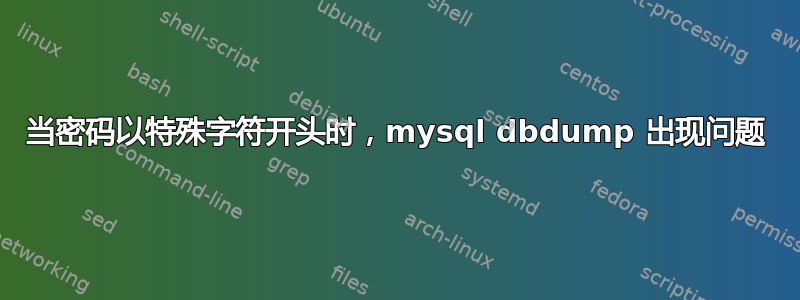 当密码以特殊字符开头时，mysql dbdump 出现问题