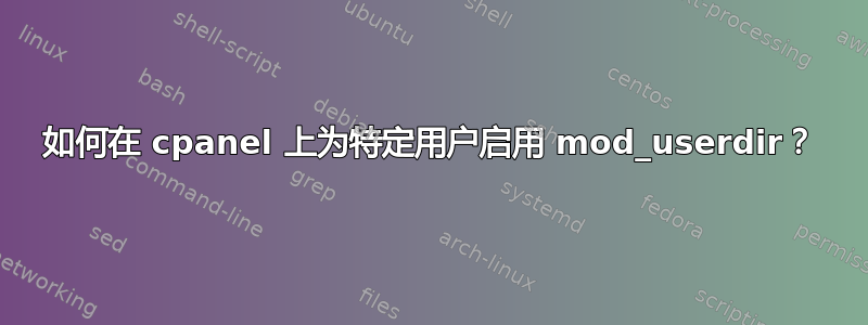 如何在 cpanel 上为特定用户启用 mod_userdir？