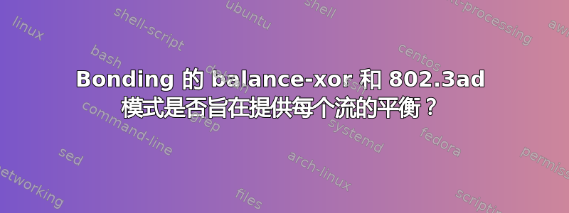 Bonding 的 balance-xor 和 802.3ad 模式是否旨在提供每个流的平衡？