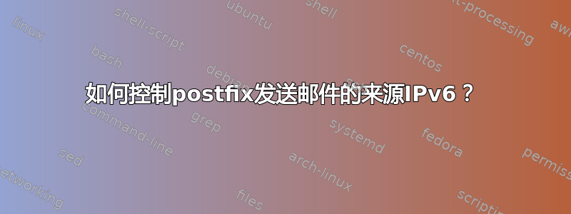 如何控制postfix发送邮件的来源IPv6？