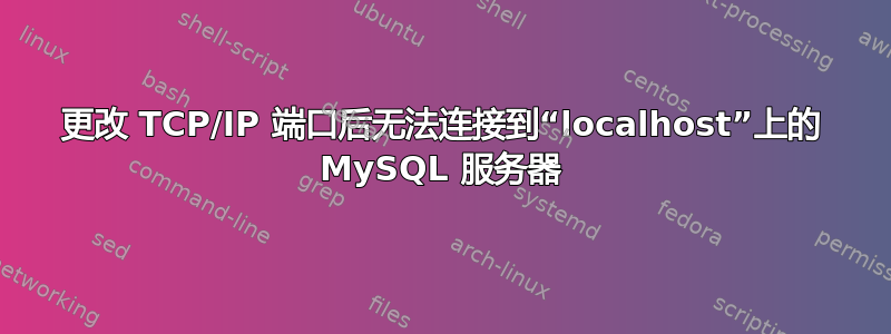 更改 TCP/IP 端口后无法连接到“localhost”上的 MySQL 服务器