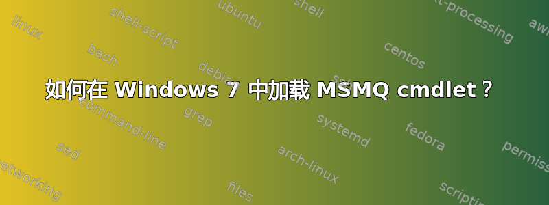 如何在 Windows 7 中加载 MSMQ cmdlet？