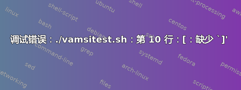 调试错误：./vamsitest.sh：第 10 行：[：缺少 `]'