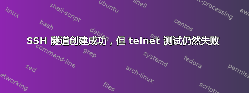 SSH 隧道创建成功，但 telnet 测试仍然失败