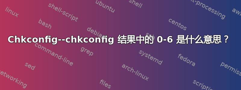 Chkconfig--chkconfig 结果中的 0-6 是什么意思？