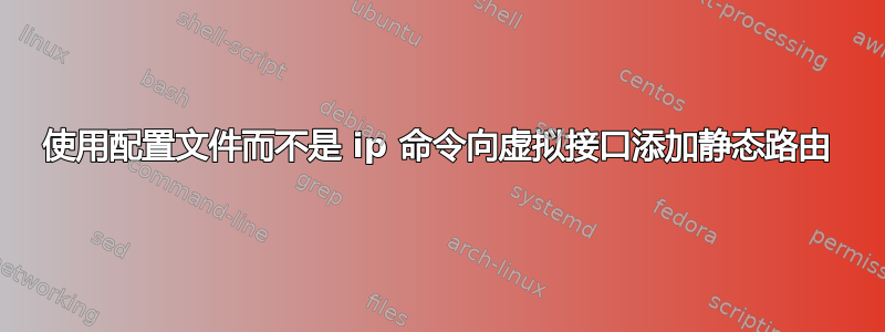 使用配置文件而不是 ip 命令向虚拟接口添加静态路由