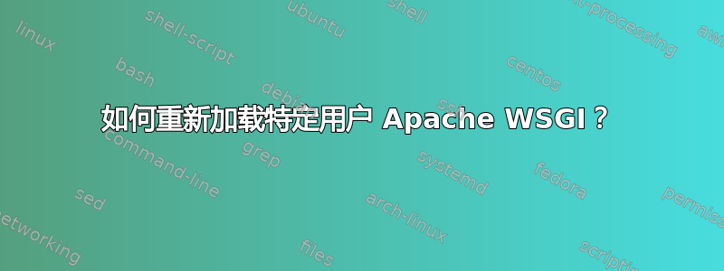 如何重新加载特定用户 Apache WSGI？