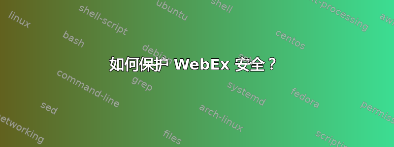 如何保护 WebEx 安全？