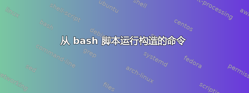 从 bash 脚本运行构造的命令