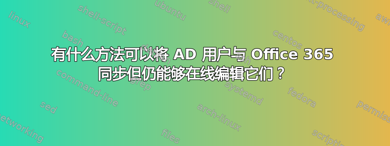 有什么方法可以将 AD 用户与 Office 365 同步但仍能够在线编辑它们？