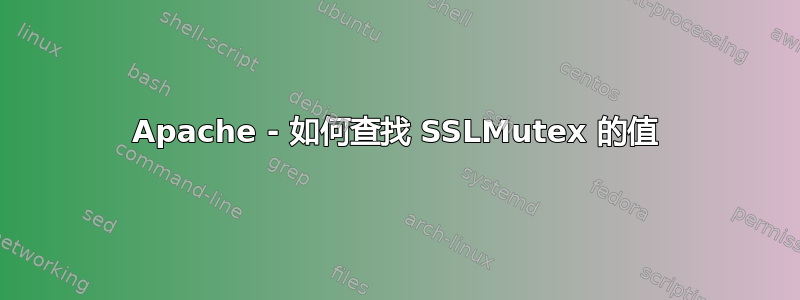 Apache - 如何查找 SSLMutex 的值