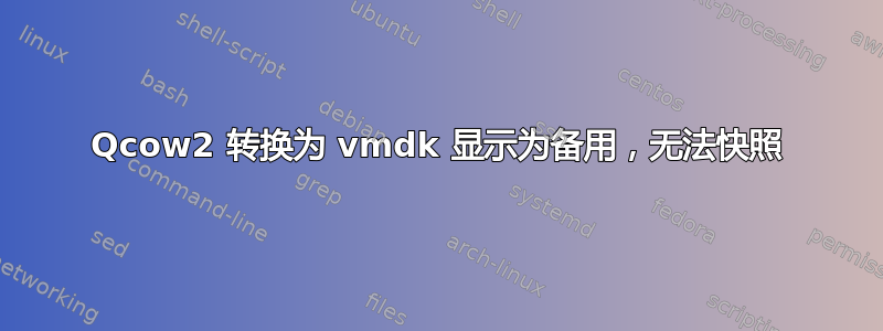 Qcow2 转换为 vmdk 显示为备用，无法快照