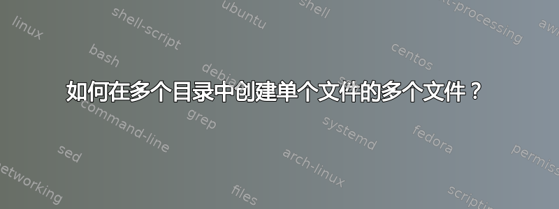 如何在多个目录中创建单个文件的多个文件？