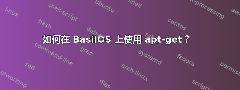 如何在 BasilOS 上使用 apt-get？ 