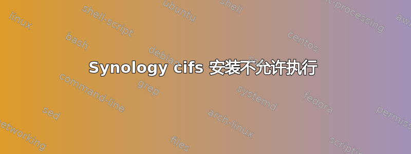 Synology cifs 安装不允许执行