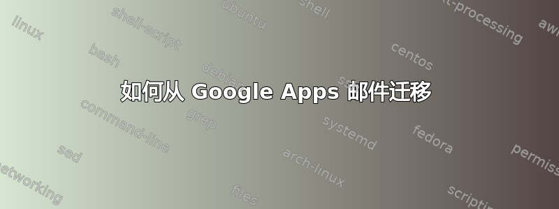 如何从 Google Apps 邮件迁移