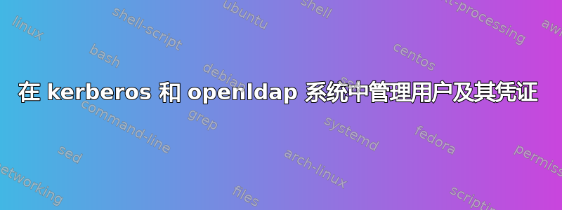 在 kerberos 和 openldap 系统中管理用户及其凭证