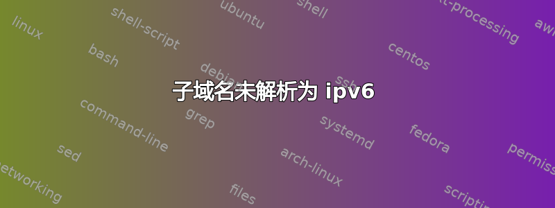 子域名未解析为 ipv6