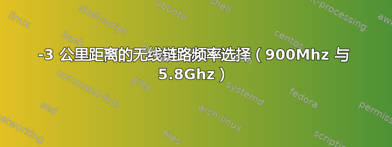 2-3 公里距离的无线链路频率选择（900Mhz 与 5.8Ghz）