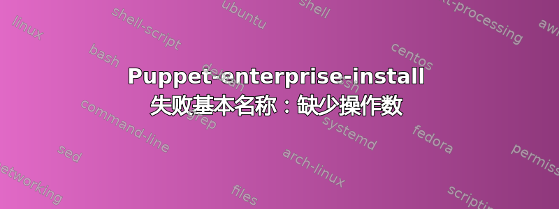 Puppet-enterprise-install 失败基本名称：缺少操作数